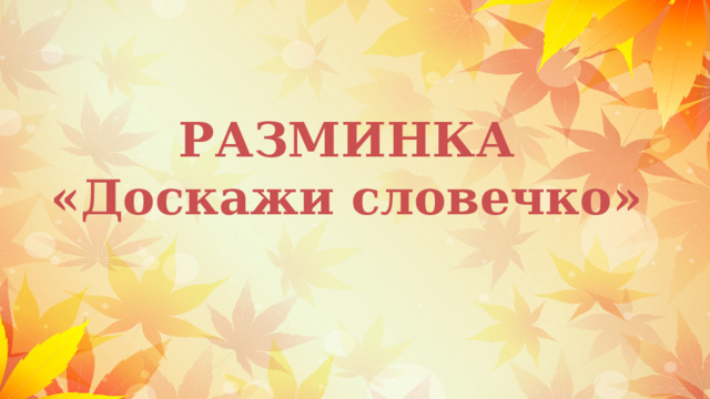 РАЗМИНКА  «Доскажи словечко» 
