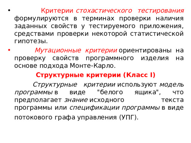 Критерии  стохастического  тестирования  формулируются в терминах проверки наличия заданных свойств у тестируемого приложения, средствами проверки некоторой статистической гипотезы.  Мутационные  критерии  ориентированы на проверку свойств программного изделия на основе подхода Монте-Карло. Структурные критерии ( Класс I)  Структурные критерии  используют  модель программы  в виде 