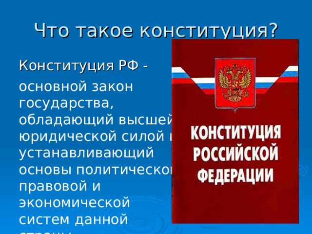 Что такое конституция? Конституция РФ - основной закон государства, обладающий высшей юридической силой и устанавливающий основы политической, правовой и экономической систем данной страны. 