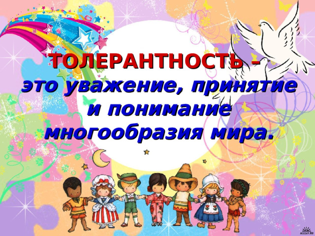 ТОЛЕРАНТНОСТЬ –   это уважение, принятие и понимание многообразия мира. 