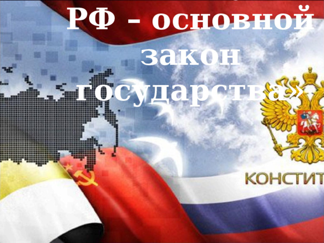    «Конституция РФ – основной закон государства» 