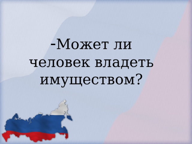            - Может ли человек владеть имуществом?        