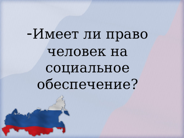            - Имеет ли право человек на социальное обеспечение?        