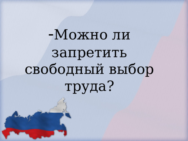            - Можно ли запретить свободный выбор труда?        