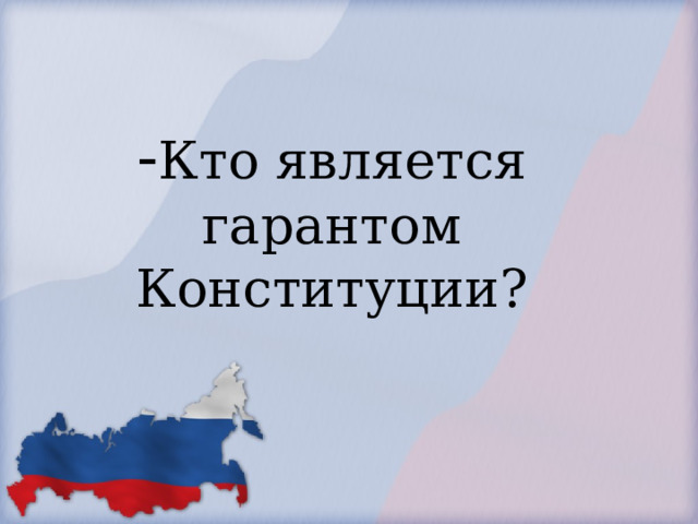            - Кто является гарантом Конституции?        