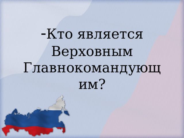            - Кто является Верховным Главнокомандующим?        