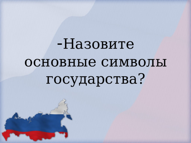            - Назовите основные символы государства?        
