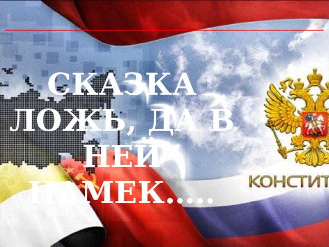 СКАЗКА ЛОЖЬ, ДА В НЕЙ НАМЕК….. 