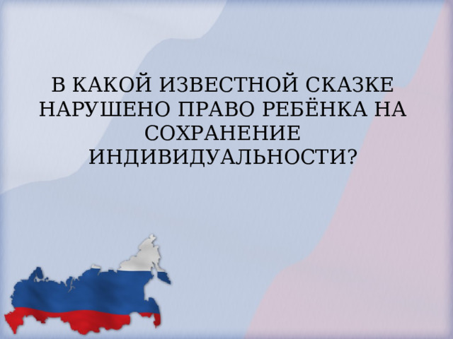 В КАКОЙ ИЗВЕСТНОЙ СКАЗКЕ НАРУШЕНО ПРАВО РЕБЁНКА НА СОХРАНЕНИЕ ИНДИВИДУАЛЬНОСТИ?   