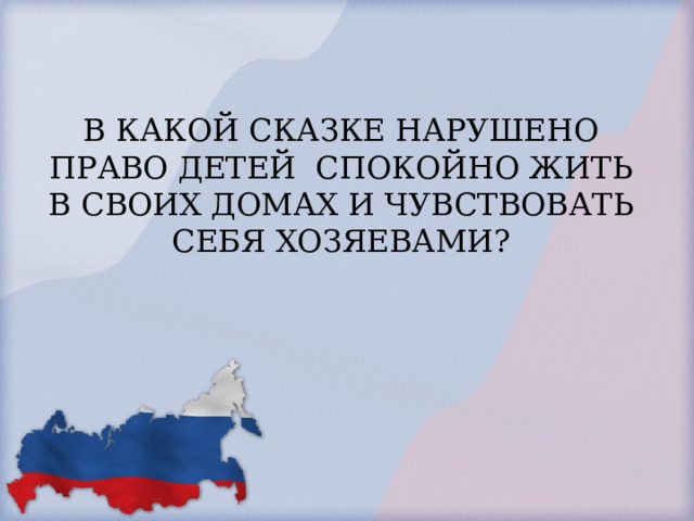 В КАКОЙ СКАЗКЕ НАРУШЕНО ПРАВО ДЕТЕЙ СПОКОЙНО ЖИТЬ В СВОИХ ДОМАХ И ЧУВСТВОВАТЬ СЕБЯ ХОЗЯЕВАМИ?   