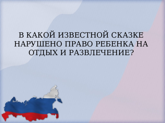 В КАКОЙ ИЗВЕСТНОЙ СКАЗКЕ НАРУШЕНО ПРАВО РЕБЕНКА НА ОТДЫХ И РАЗВЛЕЧЕНИЕ?   