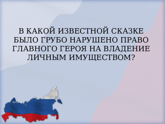 В КАКОЙ ИЗВЕСТНОЙ СКАЗКЕ БЫЛО ГРУБО НАРУШЕНО ПРАВО ГЛАВНОГО ГЕРОЯ НА ВЛАДЕНИЕ ЛИЧНЫМ ИМУЩЕСТВОМ?   