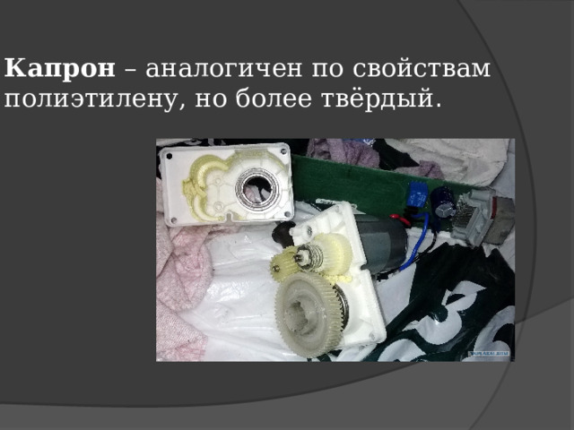 Капрон – аналогичен по свойствам полиэтилену, но более твёрдый . 