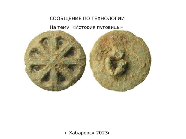 СООБЩЕНИЕ ПО ТЕХНОЛОГИИ На тему: «История пуговицы» г.Хабаровск 2023г. 