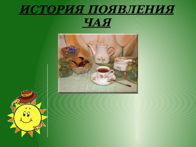 ИСТОРИЯ ПОЯВЛЕНИЯ ЧАЯ     