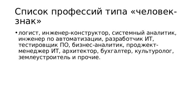Список профессий типа «человек-знак»  логист, инженер-конструктор, системный аналитик, инженер по автоматизации, разработчик ИТ, тестировщик ПО, бизнес-аналитик, проджект-менеджер ИТ, архитектор, бухгалтер, культуролог, землеустроитель и прочие. 