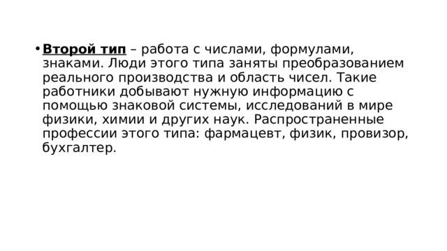 Второй тип  – работа с числами, формулами, знаками. Люди этого типа заняты преобразованием реального производства и область чисел. Такие работники добывают нужную информацию с помощью знаковой системы, исследований в мире физики, химии и других наук. Распространенные профессии этого типа: фармацевт, физик, провизор, бухгалтер.  