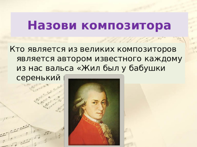 Назови композитора Кто является из великих композиторов является автором известного каждому из нас вальса «Жил был у бабушки серенький козлик». 
