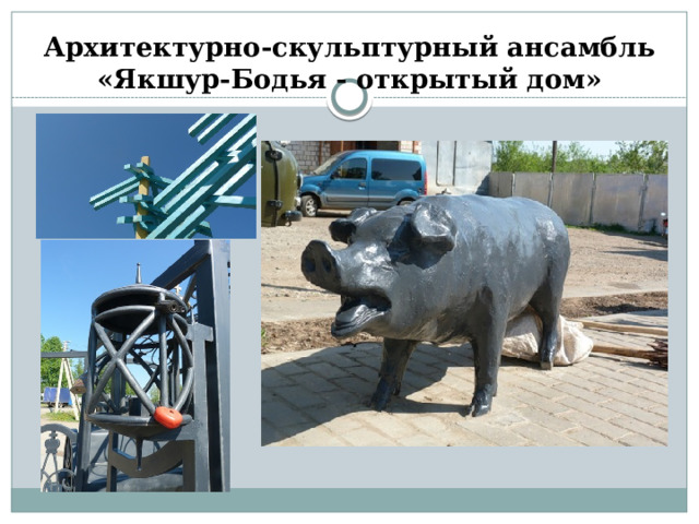 Архитектурно-скульптурный ансамбль «Якшур-Бодья - открытый дом» 