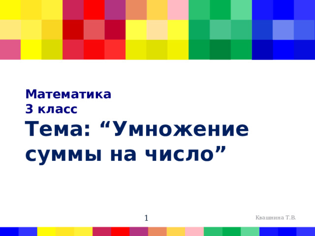 Математика  3 класс  Тема: “Умножение суммы на число” Квашнина Т.В.  