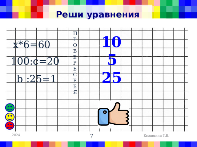 Реши уравнения П РОВЕРЬ СЕБЯ 10 х*6=60 5 100:с=20 25 b :25=1 2024  Квашнина Т.В. 