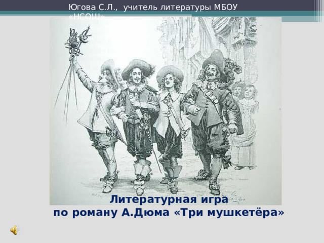 Югова С.Л., учитель литературы МБОУ «НСОШ»  Литературная игра  по роману А.Дюма «Три мушкетёра»   