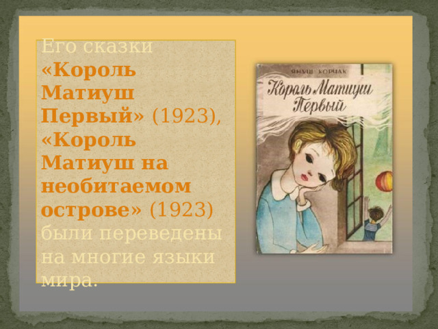 Его сказки «Король Матиуш Первый» (1923), «Король Матиуш на необитаемом острове» (1923) были переведены на многие языки мира. 