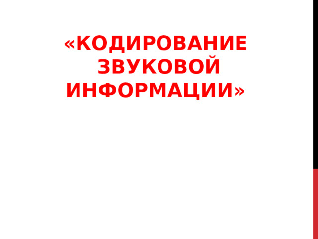 «КОДИРОВАНИЕ ЗВУКОВОЙ ИНФОРМАЦИИ»    