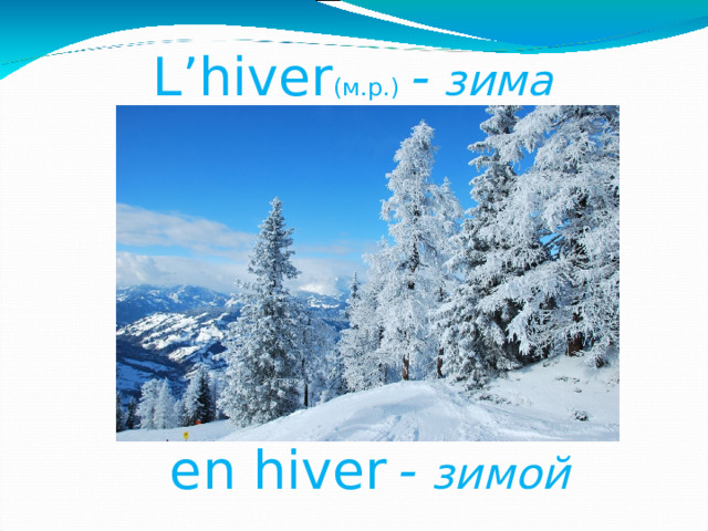 L’hiver (м.р.)  - зима  en hiver  - зимой  