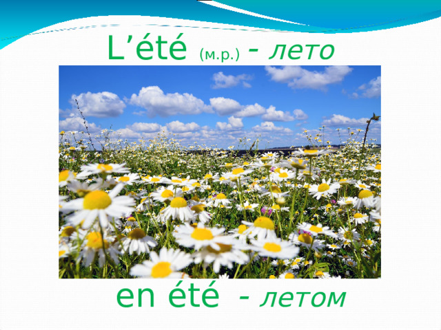 L’été (м.р.)  - лето  en été  - летом  