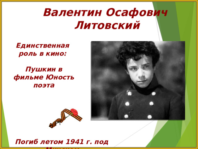 Валентин Осафович Литовский Единственная роль в кино:  Пушкин в фильме Юность поэта  Погиб летом 1941 г. под Минском 