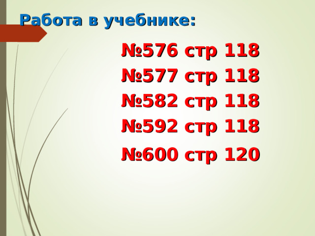 Работа в учебнике: № 576 стр 118 № 577 стр 118 № 582 стр 118 № 592 стр 118  № 600 стр 120 