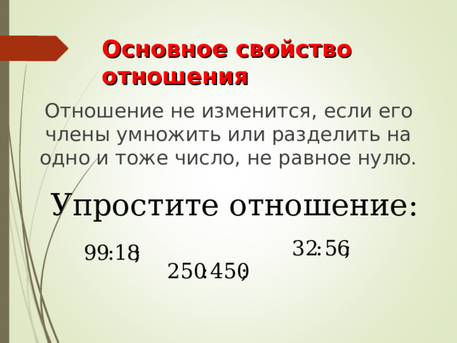 Основное свойство отношения Отношение не изменится, если его члены умножить или разделить на одно и тоже число, не равное нулю. Упростите отношение: 
