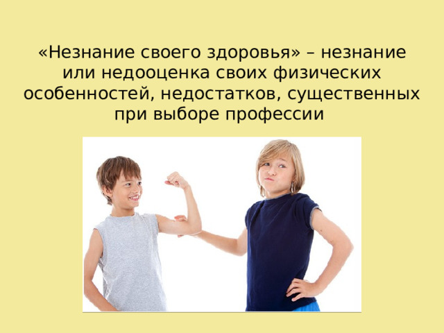 «Незнание своего здоровья» – незнание или недооценка своих физических особенностей, недостатков, существенных при выборе профессии 