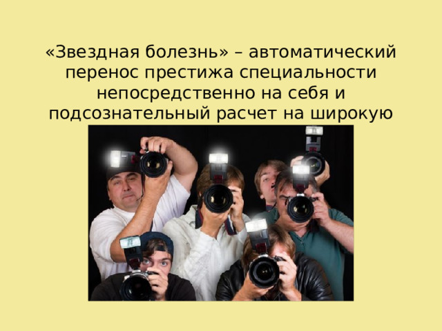 «Звездная болезнь» – автоматический перенос престижа специальности непосредственно на себя и подсознательный расчет на широкую известность  