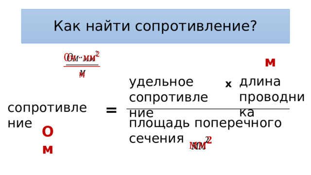 Как найти сопротивление?   м длина проводника удельное сопротивление x сопротивление = площадь поперечного сечения Ом   