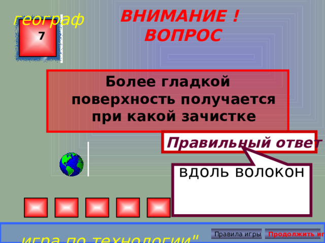 вдоль волокон географ ВНИМАНИЕ ! ВОПРОС 7 Более гладкой поверхность получается при какой зачистке Правильный ответ игра по технологии