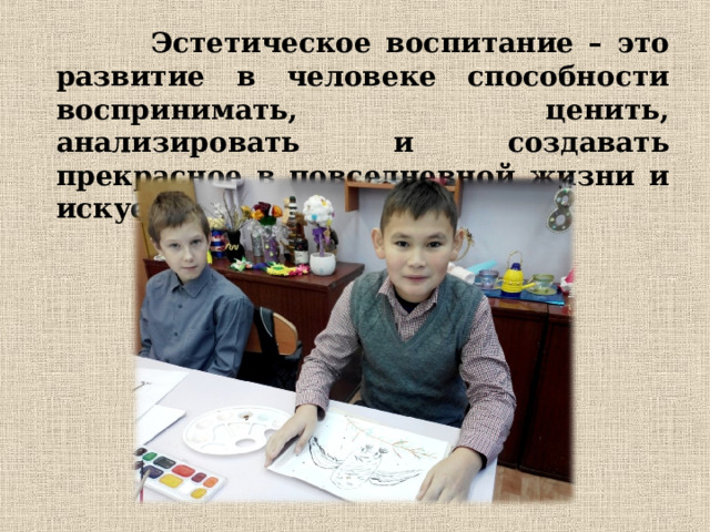  Эстетическое воспитание – это развитие в человеке способности воспринимать, ценить, анализировать и создавать прекрасное в повседневной жизни и искусстве.    