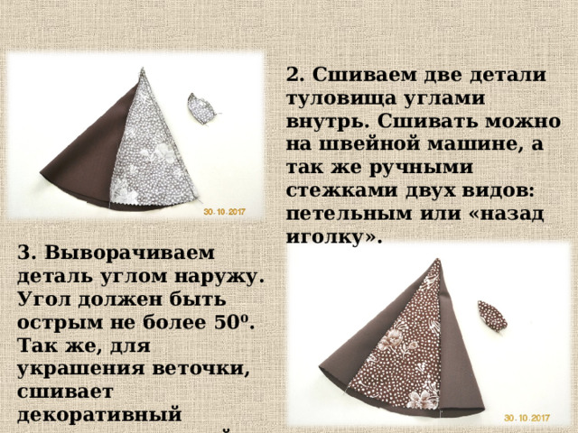 2. Сшиваем две детали туловища углами внутрь. Сшивать можно на швейной машине, а так же ручными стежками двух видов: петельным или «назад иголку». 3. Выворачиваем деталь углом наружу. Угол должен быть острым не более 50⁰. Так же, для украшения веточки, сшивает декоративный листочек, который вырезаем произвольной формы. 