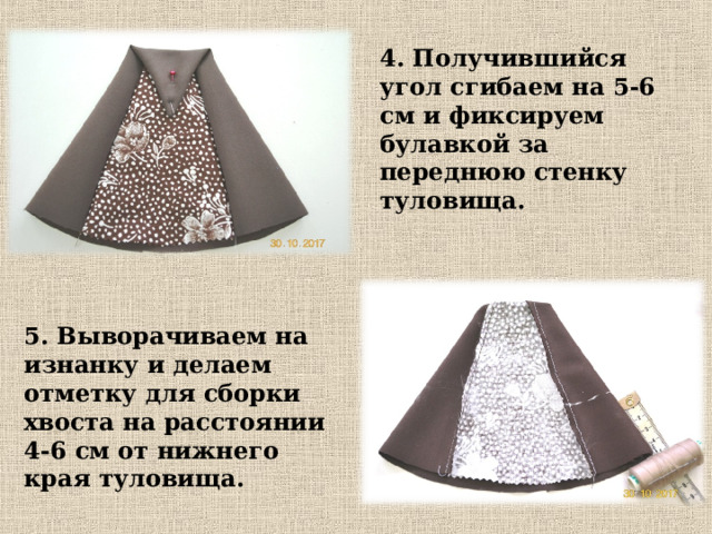 4. Получившийся угол сгибаем на 5-6 см и фиксируем булавкой за переднюю стенку туловища. 5. Выворачиваем на изнанку и делаем отметку для сборки хвоста на расстоянии 4-6 см от нижнего края туловища. 