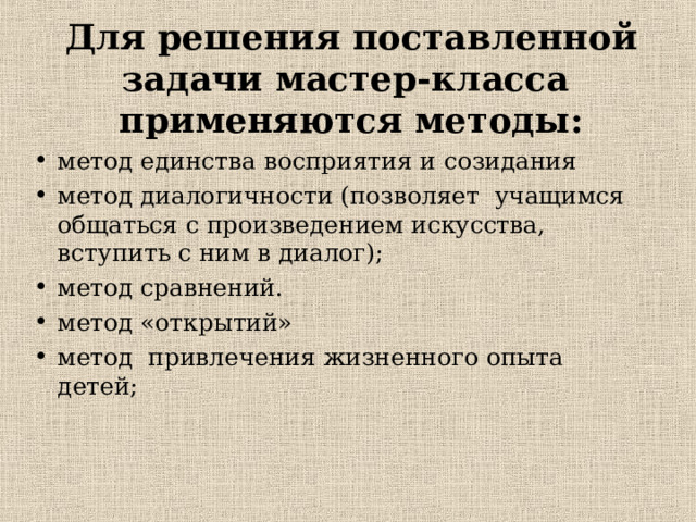 Для решения поставленной задачи мастер-класса применяются методы: метод единства восприятия и созидания метод диалогичности (позволяет учащимся общаться с произведением искусства, вступить с ним в диалог); метод сравнений. метод «открытий» метод привлечения жизненного опыта детей;  