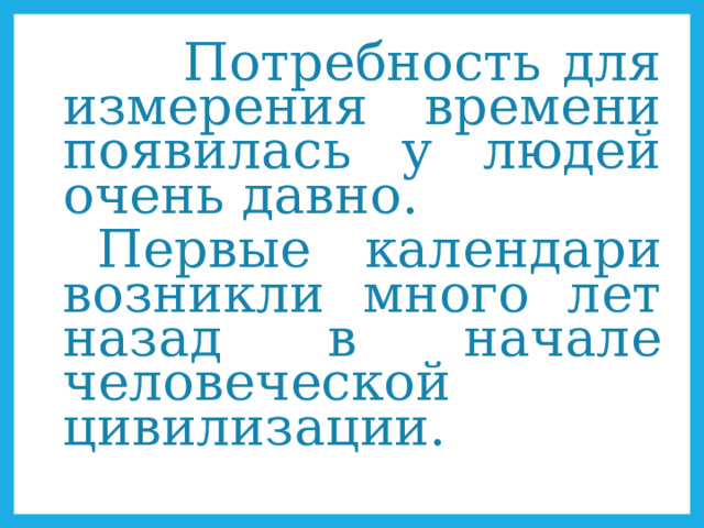  Потребность для измерения времени появилась у людей очень давно. Первые календари возникли много лет назад в начале человеческой цивилизации. 
