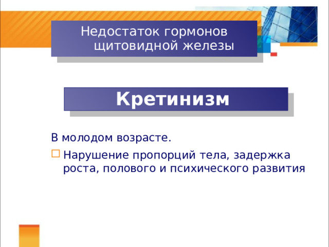 Недостаток гормонов щитовидной железы Кретинизм В молодом возрасте. Нарушение пропорций тела, задержка роста, полового и психического развития 