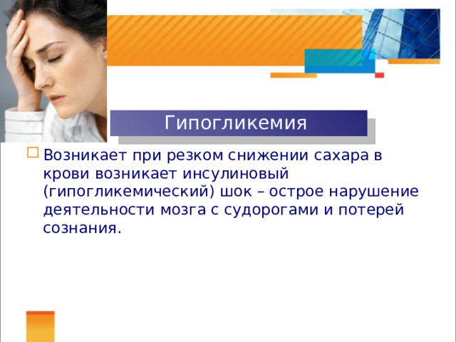Гипогликемия Возникает при резком снижении сахара в крови возникает инсулиновый (гипогликемический) шок – острое нарушение деятельности мозга с судорогами и потерей сознания. 