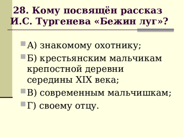                            28. Кому посвящён рассказ  И.С. Тургенева «Бежин луг»?                             А) знакомому охотнику; Б) крестьянским мальчикам крепостной деревни середины ХIХ века; В) современным мальчишкам; Г) своему отцу. 