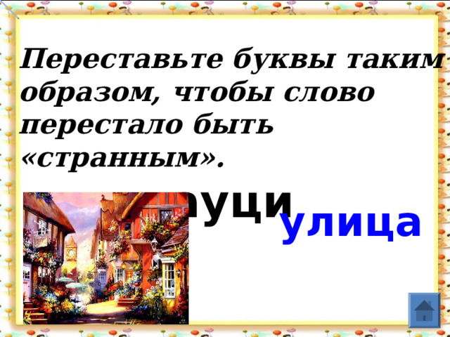 Переставьте буквы таким образом, чтобы слово перестало быть «странным».    лауци     улица  