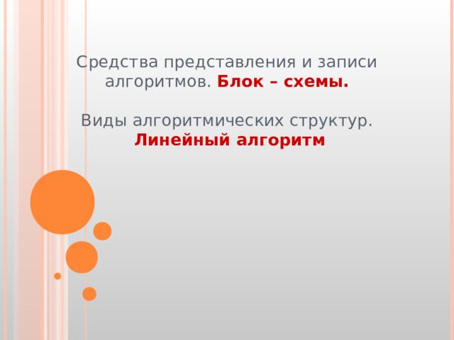 Средства представления и записи алгоритмов. Блок – схемы.   Виды алгоритмических структур.   Линейный алгоритм 