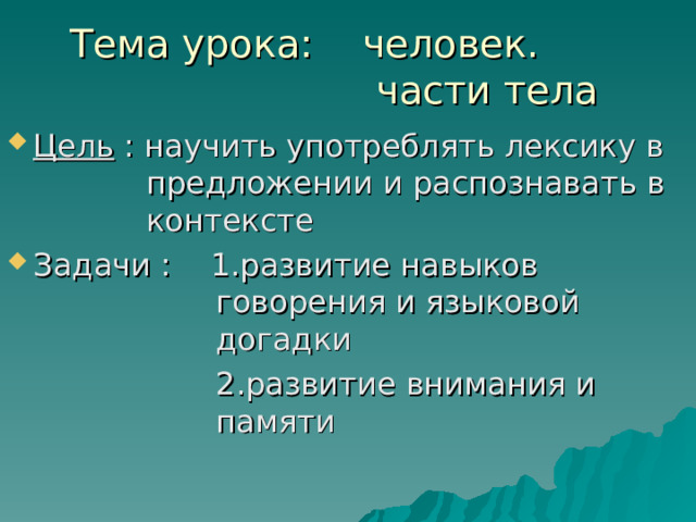 Тема урока : человек.       части тела Цель  : научить употреблять лексику в   предложении и распознавать в   контексте Задачи : 1.развитие навыков      говорения и языковой     догадки     2.развитие внимания и     памяти 