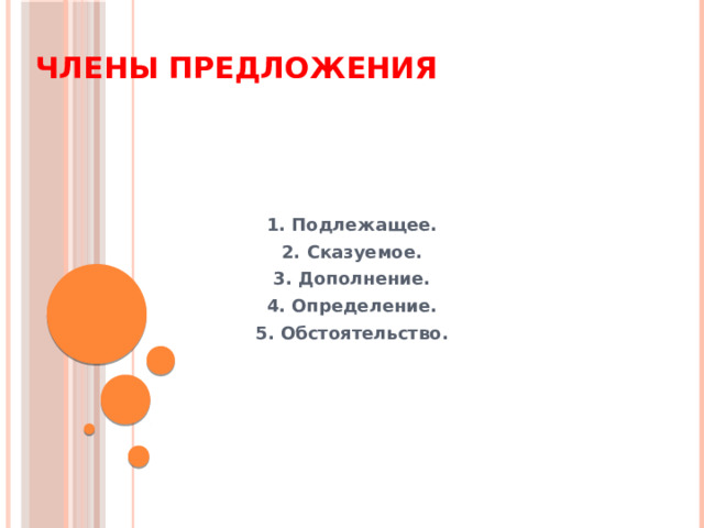 Члены предложения 1. Подлежащее. 2. Сказуемое. 3. Дополнение. 4. Определение. 5. Обстоятельство. 