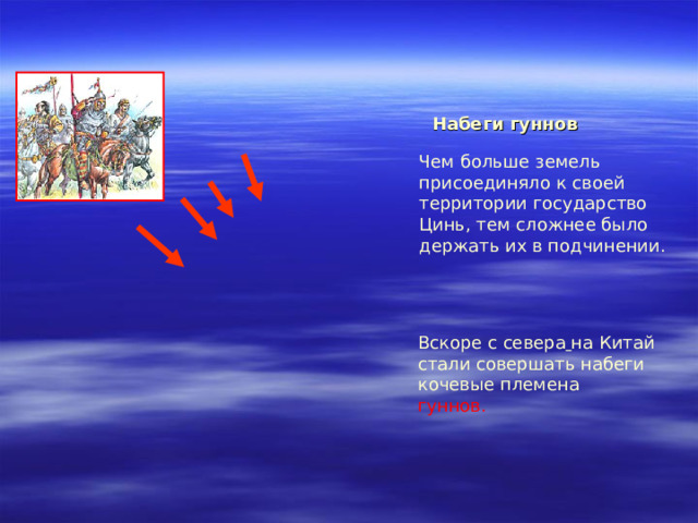 Набеги гуннов Чем больше земель присоединяло к своей территории государство Цинь, тем сложнее было держать их в подчинении. Вскоре с севера  на Китай стали совершать набеги кочевые племена гуннов. 